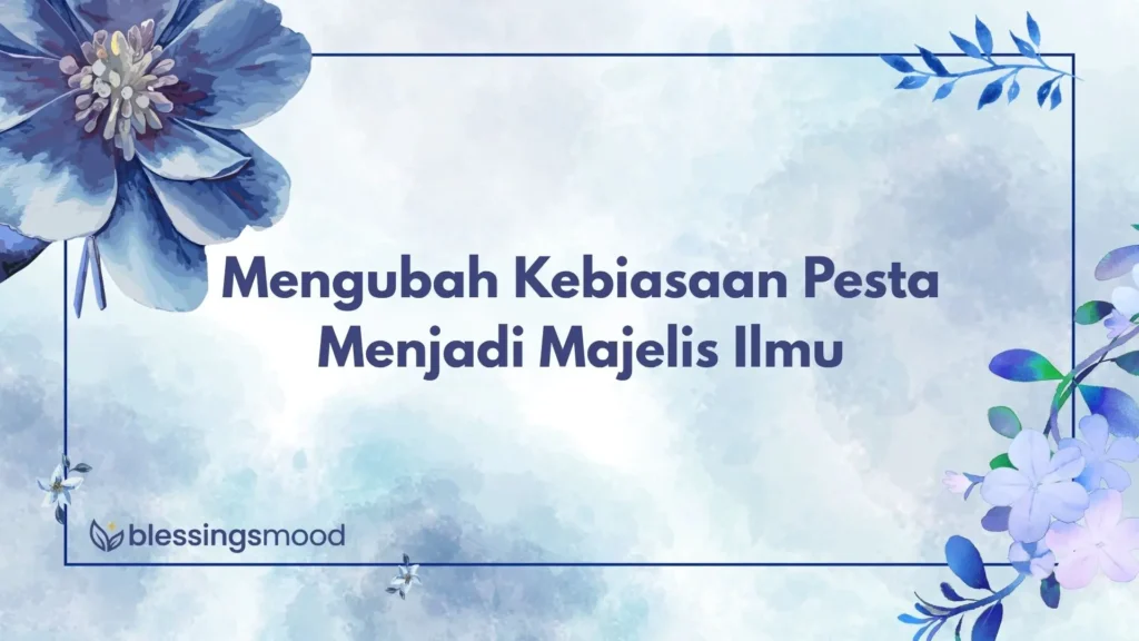 Mengubah Kebiasaan Pesta Menjadi Majelis Ilmu